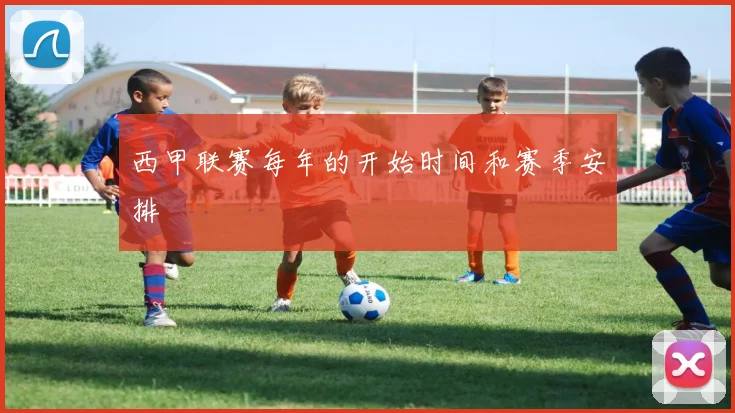 西甲联赛每年的开始时间和赛季安排