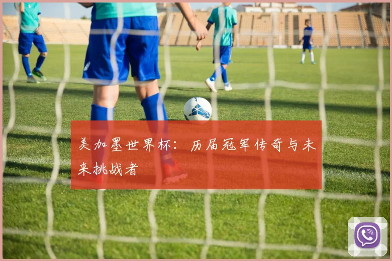 美加墨世界杯:历届冠军传奇与未来挑战者