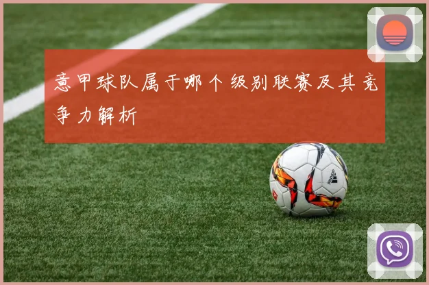 意甲球队属于哪个级别联赛及其竞争力解析