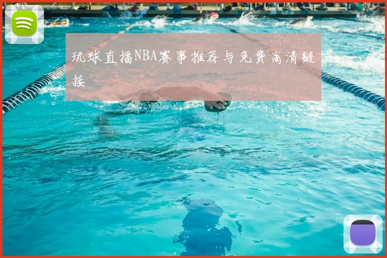 玩球直播NBA赛事推荐与免费高清链接