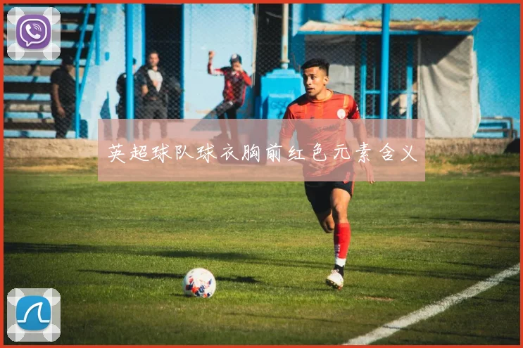 英超球队球衣胸前红色元素含义
