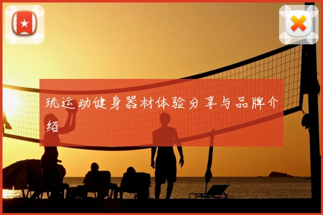 玩运动健身器材体验分享与品牌介绍